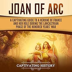 Joan of Arc: A Captivating Guide to a Heroine of France and Her Role During the Lancastrian Phase of the Hundred Years’ War cover art