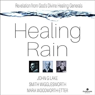 Healing Rain: Revelation from God's Divine Healing Generals Audiobook By John G Lake, Smith Wigglesworth, Maria Woodworth-Ett