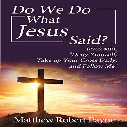 Do We Do What Jesus Said?: Jesus Said, “Deny Yourself, Take up Your Cross Daily, and Follow Me” Audiobook By Matt