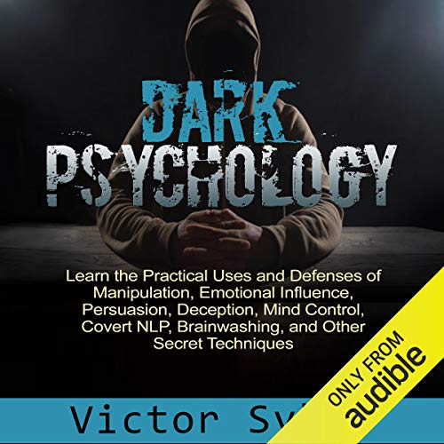 Dark Psychology: Learn the Practical Uses and Defenses of Manipulation, Emotional Influence, Persuasion, Deception, Mind Cont