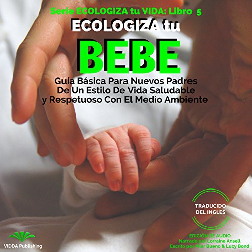 『ECOLOGIZA tu BEBE: Guía Básica Para Nuevos Padres De Un Estilo De Vida Saludable y Respetuoso Con El Medio Amb