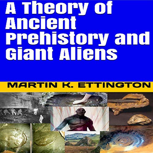 A Theory of Ancient Prehistory and Giant Aliens Audiobook By Martin K. Ettington cover art