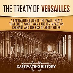 The Treaty of Versailles: A Captivating Guide to the Peace Treaty That Ended World War 1 and Its Impact on Germany and the Rise of Adolf Hitler cover art