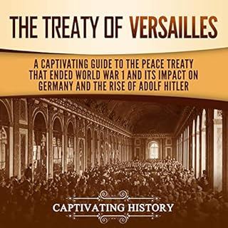 The Treaty of Versailles: A Captivating Guide to the Peace Treaty That Ended World War 1 and Its Impact on Germany and the Ri