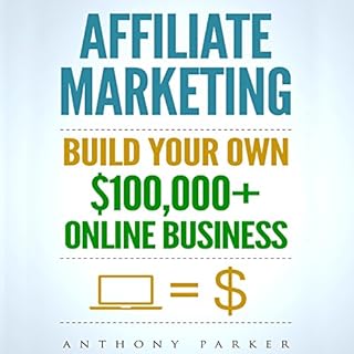 Affiliate Marketing: How to Make Money Online and Build Your Own $100,000+ Affiliate Marketing Online Business Audiobook By A