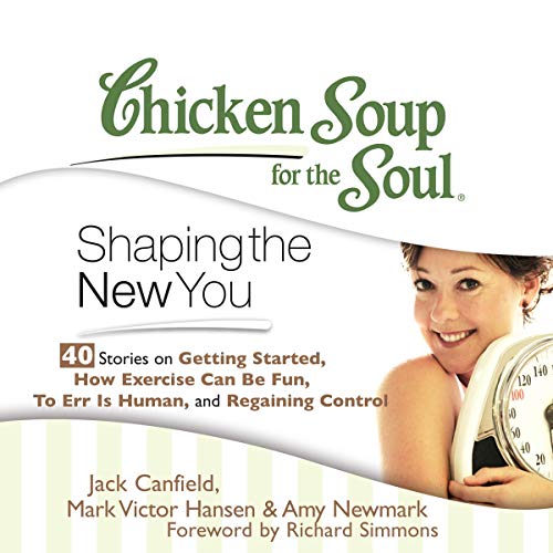 Chicken Soup for the Soul: Shaping the New You - 40 Stories on Getting Started, How Exercise Can Be Fun, To Err Is Human, and