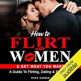 How To Flirt With Women & Get What You Want: A Guide To Flirting, Dating & Seduction cover art