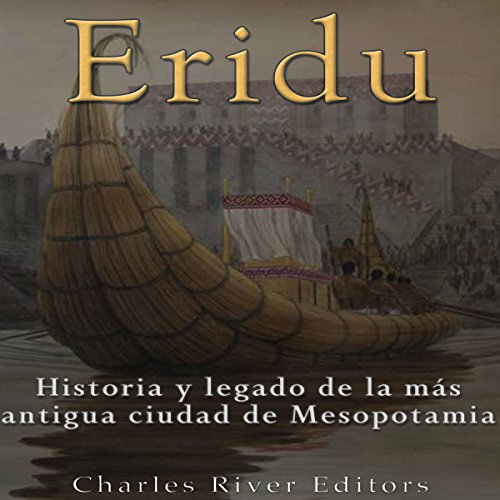 Eridu: Historia y Legado de la más Antigua Ciudad de Mesopotamia [Eridu: History and Legacy of the Oldest City in Meso