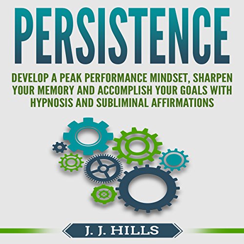 Persistence: Develop a Peak Performance Mindset, Sharpen Your Memory and Accomplish Your Goals with Hypnosis and Subliminal Affirmations Audiolibro Por J. J. Hills arte de portada