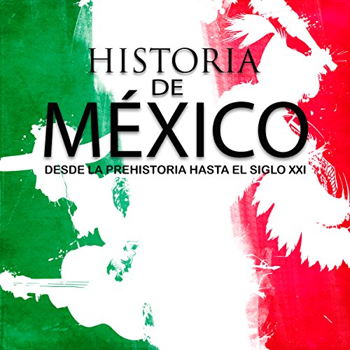 Historia completa de México: Desde la prehistoria hasta el siglo XXI [Complete History of Mexico: From Prehistory to t