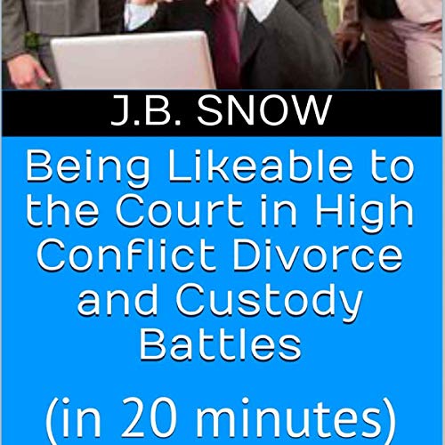 Being Likeable to the Court in High Conflict Divorce and Custody Battles (in 20 Minutes) cover art