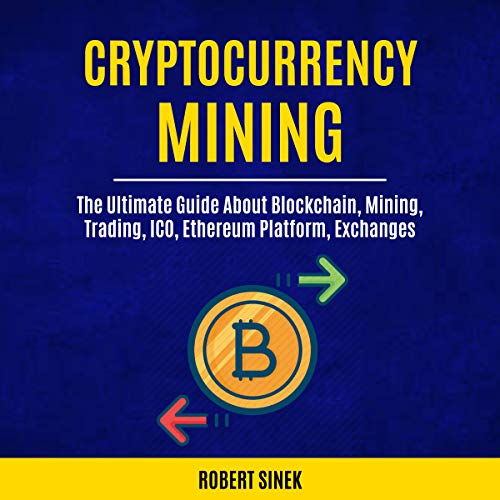 Cryptocurrency Mining: The Ultimate Guide About Blockchain, Mining, Trading, ICO, Ethereum Platform, Exchanges Audiobook By Robert Sinek cover art