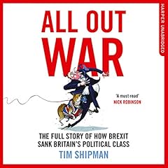 All Out War: The Full Story of How Brexit Sank Britain's Political Class cover art