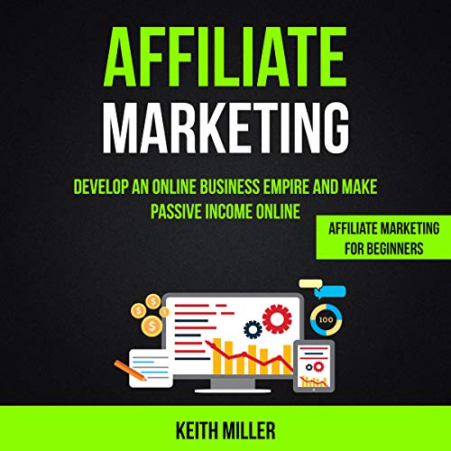 Affiliate Marketing: Develop an Online Business Empire and Make Passive Income Online Audiobook By Keith Miller cover art