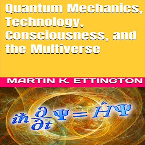 Quantum Mechanics, Technology, Consciousness, and the Multiverse Audiobook By Martin K. Ettington cover art