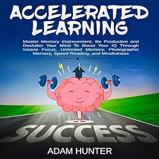 Accelerated Learning: Master Memory Improvement, Be Productive and Declutter Your Mind to Boost Your IQ Through Insane Focus,