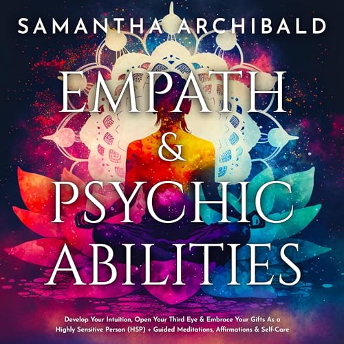 Empath and Psychic Abilities: Develop Your Intuition, Open Your Third Eye & Embrace Your Gifts As a Highly Sensitive Pers