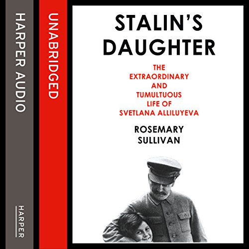 Stalin's Daughter: The Extraordinary and Tumultuous Life of Svetlana Alliluyeva Audiobook By Rosemary Sullivan cover art