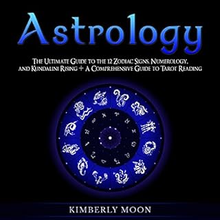 Astrology: The Ultimate Guide to the 12 Zodiac Signs, Numerology, and Kundalini Rising + A Comprehensive Guide to Tarot Readi