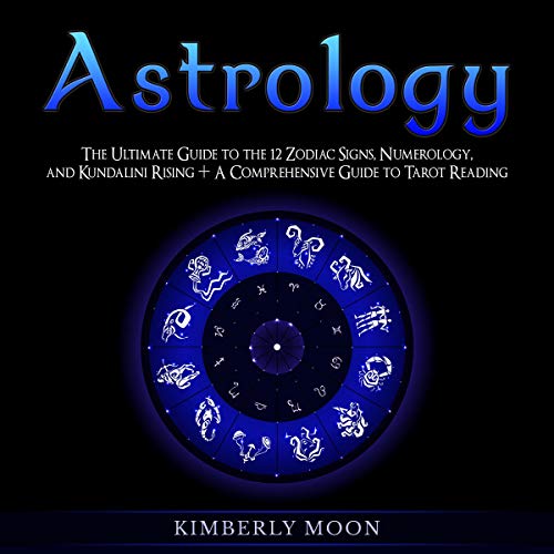 Astrology: The Ultimate Guide to the 12 Zodiac Signs, Numerology, and Kundalini Rising + A Comprehensive Guide to Tarot Readi