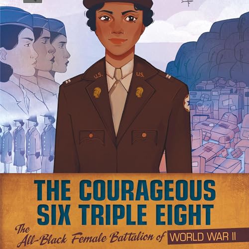 The Courageous Six Triple Eight: The All-Black Female Battalion of World War II cover art