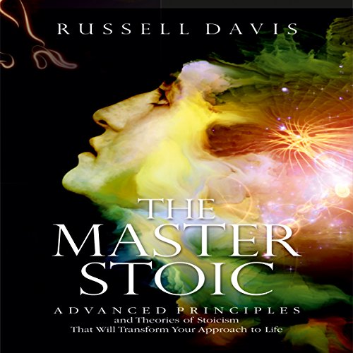 The Master Stoic: Advanced Principles and Theories of Stoicism That Will Transform Your Approach to Life Audiobook By Russell