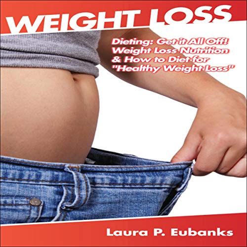 Couverture de Weight Loss: Dieting: Get It All Off! Weight Loss Nutrition, & How to Diet for "Healthy Weight Loss&qu