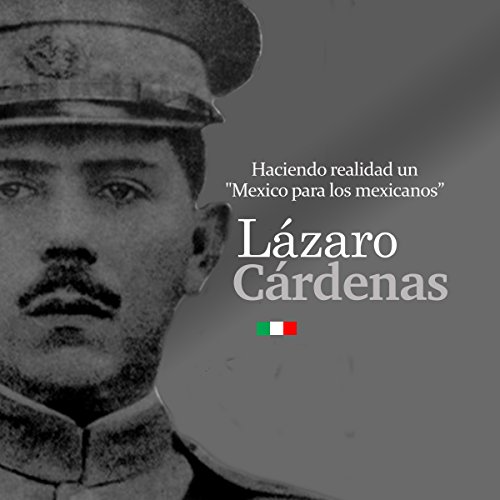 Lázaro Cárdenas: Haciendo realidad un "México para los mexicanos" [Lazaro Cardenas: Fulfilling