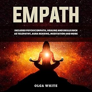 Empath: Includes Psychic Empath, Healing and Skills Such as Telepathy, Aura Reading, Meditation and More Audiobook By Olga Wh