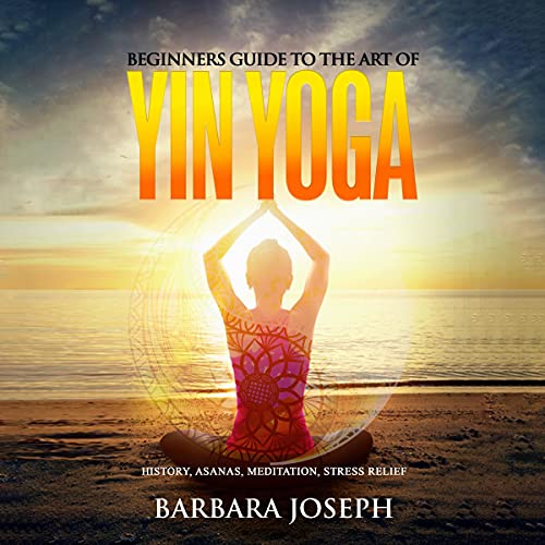 Beginners Guide to the Art of Yin Yoga Audiobook By Barbara Joseph cover art