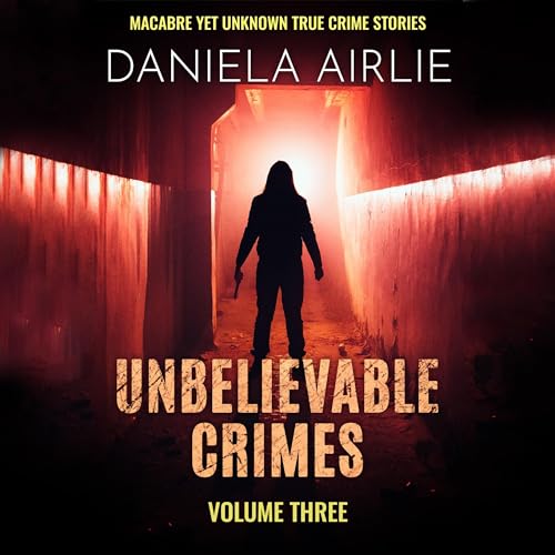 Unbelievable Crimes, Volume Three: Macabre Yet Unknown True Crime Stories Audiobook By Daniela Airlie cover art