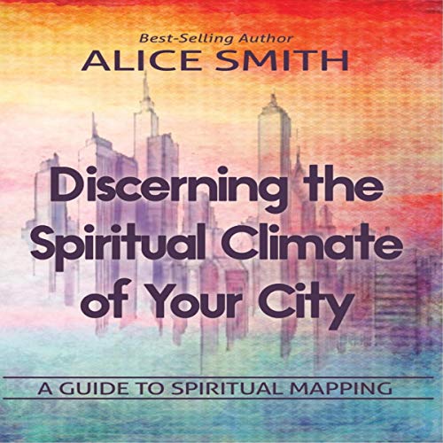 Discerning the Spiritual Climate of Your City: A Guide to Spiritual Mapping Audiobook By Alice Smith cover art