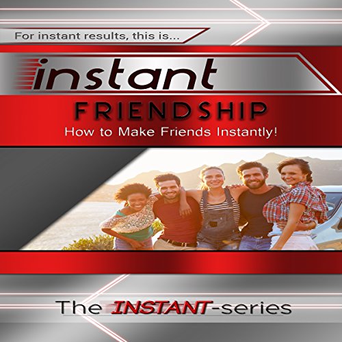 Instant Friendship: How to Make Friends Instantly! cover art