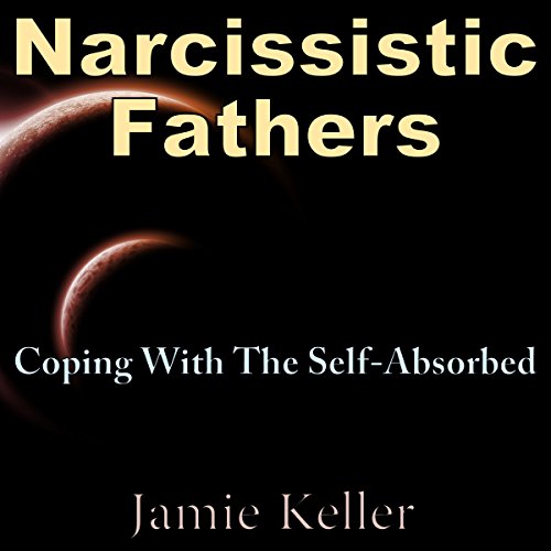 Narcissistic Fathers: Coping with the Self-Absorbed cover art