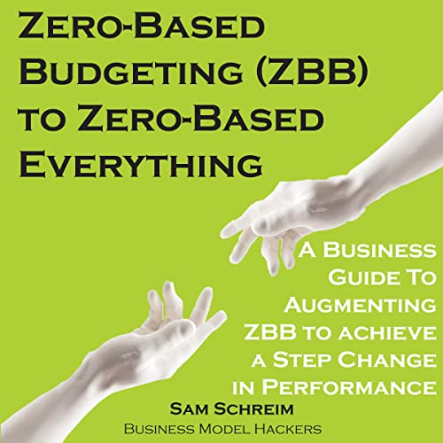 Zero-Based Budgeting (ZBB) to Zero-Based Everything Audiobook By Sam Schreim, Business Model Hackers cover art