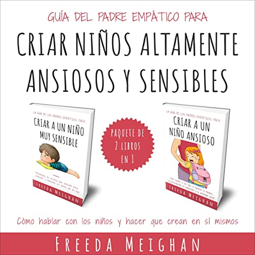 Guía Del Padre Empático Para Criar Niños Altamente Ansiosos Y Sensibles [The Empathic Parent's Guide to 