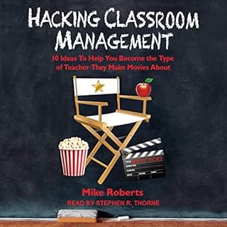 Hacking Classroom Management: 10 Ideas to Help You Become the Type of Teacher They Make Movies About Audiobook By Mike Robert