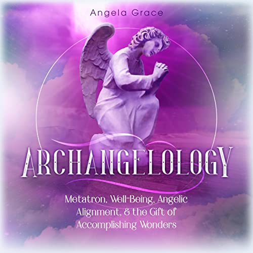 Archangelology: Metatron, Well-Being, Angelic Alignment, & the Gift of Accomplishing Wonders Audiobook By Angela Grace co