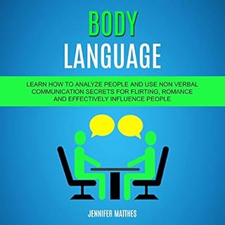 Body Language: Learn How to Analyze People and Use Non Verbal Communication Secrets for Flirting, Romance and Effectively Inf