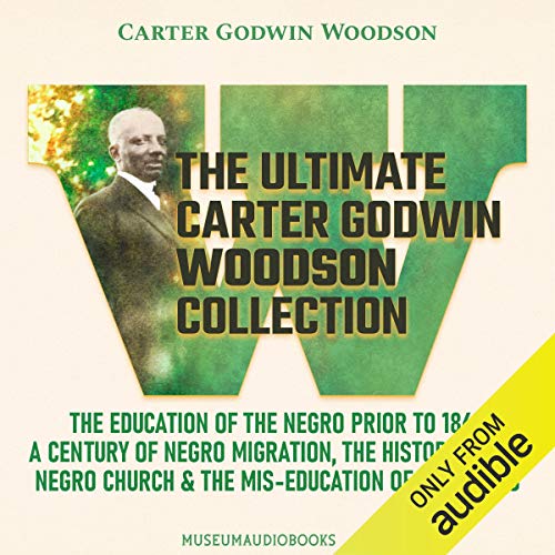 The Ultimate Carter Godwin Woodson Collection: The Education of the Negro Prior to 1861, A Century of Negro Migration, The Hi