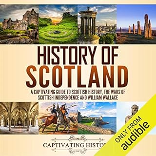 History of Scotland: A Captivating Guide to Scottish History, the Wars of Scottish Independence and William Wallace Audiobook