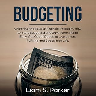 Budgeting: Unlocking the Keys to Financial Freedom. How to Start Budgeting and Save More, Retire Early, Get Out of Debt and L