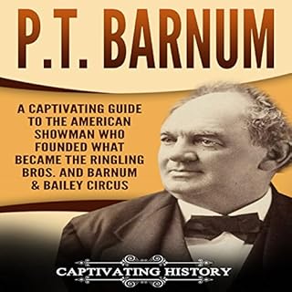 P.T. Barnum: A Captivating Guide to the American Showman Who Founded What Became the Ringling Bros. and Barnum & Bailey C