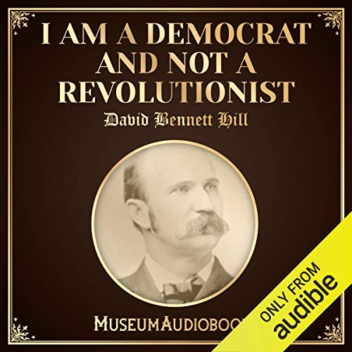 I Am a Democrat and Not a Revolutionist Audiobook By David Bennett Hill cover art