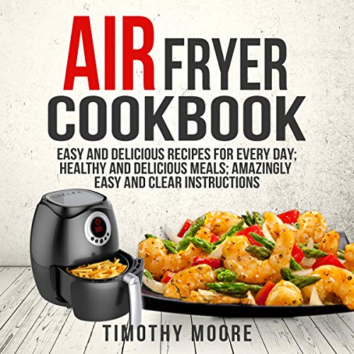 Air Fryer Cookbook: Easy and Delicious Recipes for Every Day; Healthy and Delicious Meals; Amazingly Easy and Clear Instructi