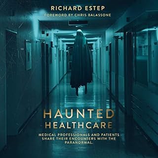 Haunted Healthcare: Medical Professionals and Patients Share their Encounters with the Paranormal Audiobook By Richard Estep 