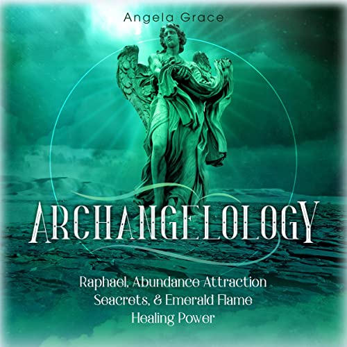 Archangelology: Raphael, Abundance Attraction Secrets, & Emerald Flame Healing Power Audiobook By Angela Grace cover art