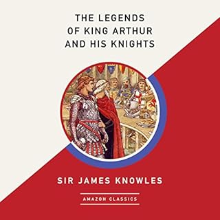 The Legends of King Arthur and His Knights (AmazonClassics Edition) Audiobook By Sir James Knowles cover art