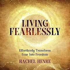 Living Fearlessly: A Simple Guide to Living the Life You Want, Without the Need to Fight Your Fears, Break Through Blocks, or Become a Battle Hardened Warrior cover art