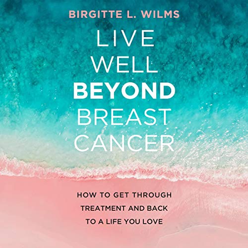 Live Well Beyond Breast Cancer: How to Get Through Treatment and Back to a Life You Love Audiobook By Birgitte L. Wilms cover art